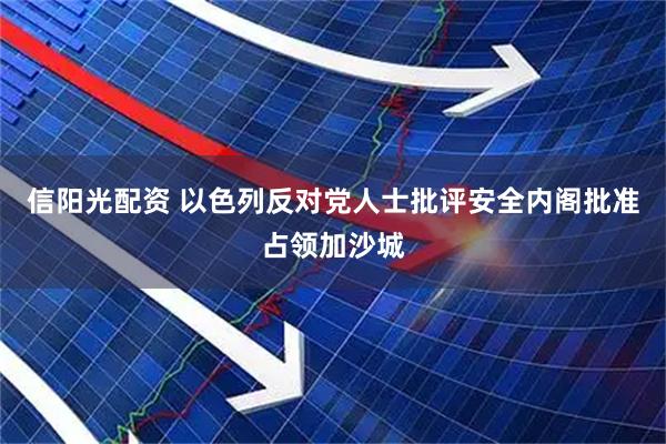信阳光配资 以色列反对党人士批评安全内阁批准占领加沙城