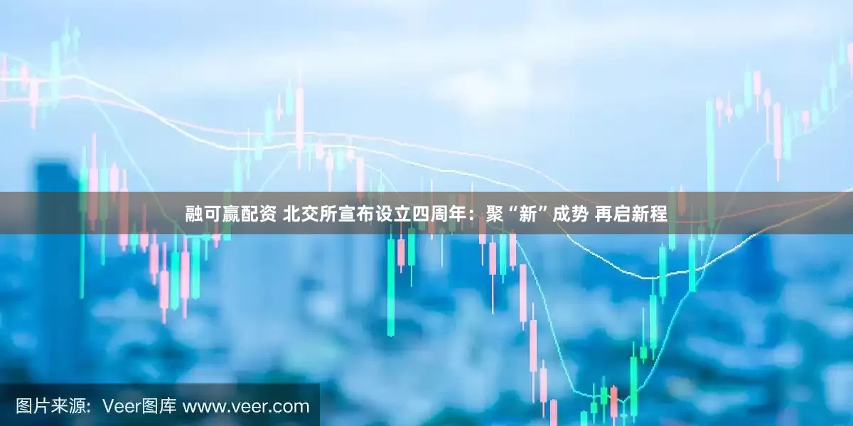 融可赢配资 北交所宣布设立四周年：聚“新”成势 再启新程