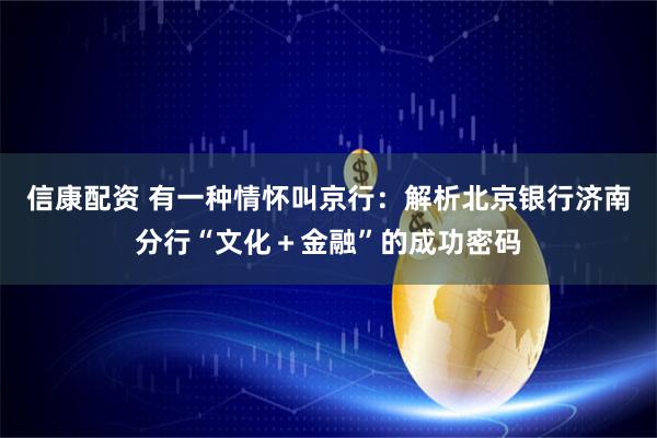 信康配资 有一种情怀叫京行：解析北京银行济南分行“文化＋金融”的成功密码