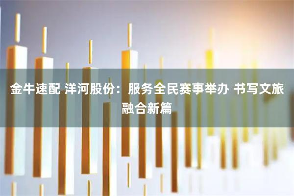 金牛速配 洋河股份：服务全民赛事举办 书写文旅融合新篇