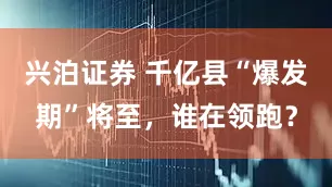 兴泊证券 千亿县“爆发期”将至，谁在领跑？