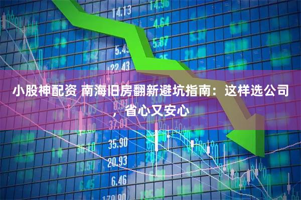 小股神配资 南海旧房翻新避坑指南：这样选公司，省心又安心