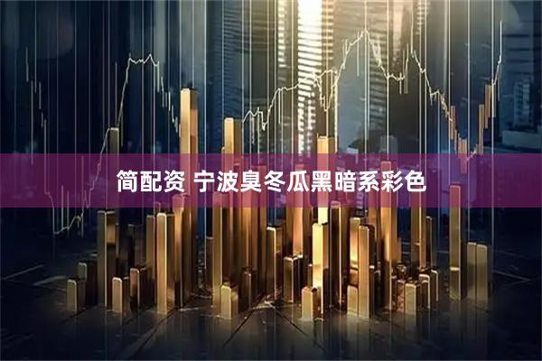 简配资 宁波臭冬瓜黑暗系彩色
