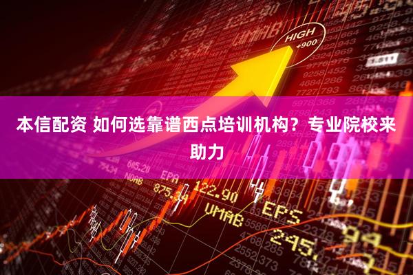 本信配资 如何选靠谱西点培训机构？专业院校来助力