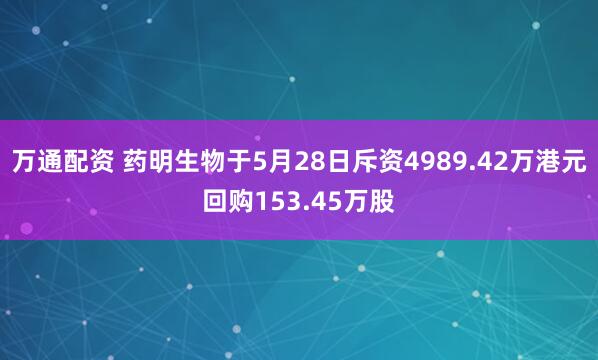 万通配资 药明生物于5月28日斥资4989.42万港元回购153.45万股